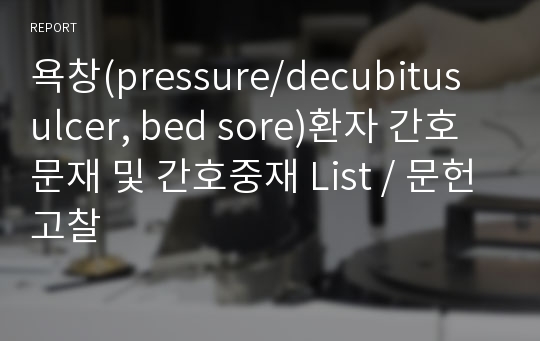 욕창(pressure/decubitus ulcer, bed sore)환자 간호문재 및 간호중재 List / 문헌고찰