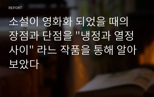 소설이 영화화 되었을 때의 장점과 단점을 &quot;냉정과 열정사이&quot; 라느 작품을 통해 알아보았다