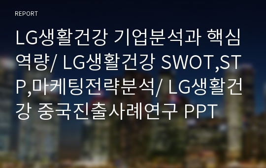 LG생활건강 기업분석과 핵심역량/ LG생활건강 SWOT,STP,마케팅전략분석/ LG생활건강 중국진출사례연구 PPT