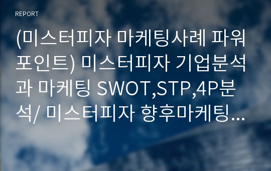 (미스터피자 마케팅사례 파워포인트) 미스터피자 기업분석과 마케팅 SWOT,STP,4P분석/ 미스터피자 향후마케팅전략과 전망연구 PPT