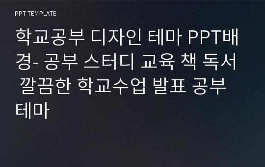 학교공부 디자인 테마 PPT배경- 공부 스터디 교육 책 독서 깔끔한 학교수업 발표 공부테마