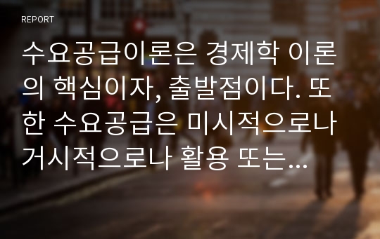 수요공급이론은 경제학 이론의 핵심이자, 출발점이다. 또한 수요공급은 미시적으로나 거시적으로나 활용 또는 적용이 가능한 개념이다.