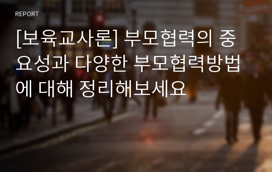 [보육교사론] 부모협력의 중요성과 다양한 부모협력방법에 대해 정리해보세요