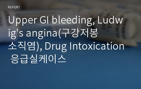 Upper GI bleeding, Ludwig&#039;s angina(구강저봉소직염), Drug Intoxication 응급실케이스