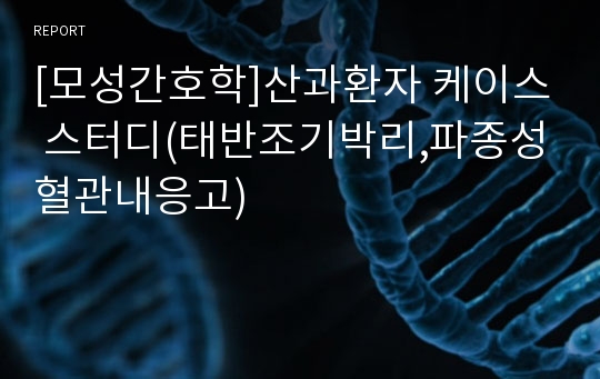 [모성간호학]산과환자 케이스 스터디(태반조기박리,파종성혈관내응고)