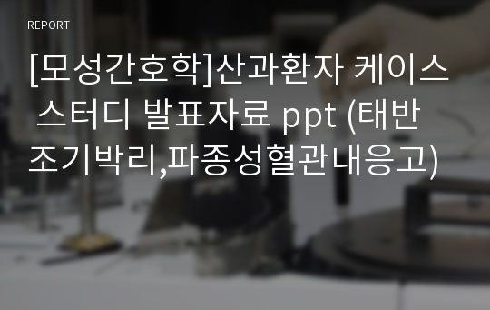 [모성간호학]산과환자 케이스 스터디 발표자료 ppt (태반조기박리,파종성혈관내응고)