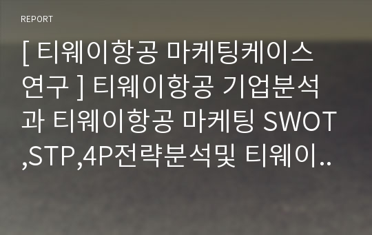 [ 티웨이항공 마케팅케이스 연구 ] 티웨이항공 기업분석과 티웨이항공 마케팅 SWOT,STP,4P전략분석및 티웨이 향후시사점연구