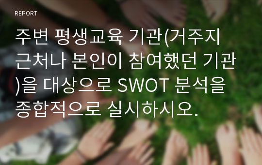 주변 평생교육 기관(거주지 근처나 본인이 참여했던 기관)을 대상으로 SWOT 분석을 종합적으로 실시하시오.