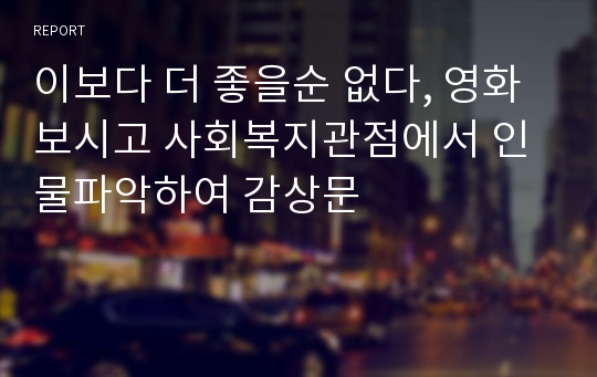 이보다 더 좋을순 없다, 영화보시고 사회복지관점에서 인물파악하여 감상문