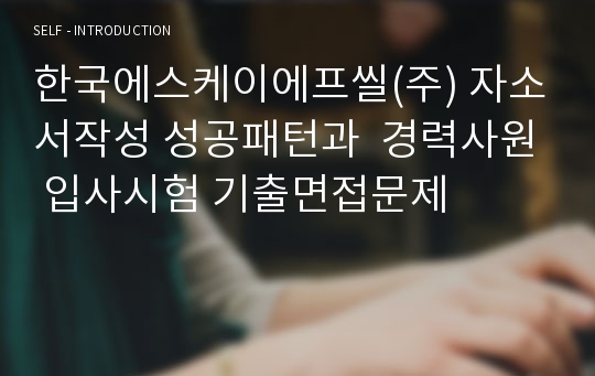 한국에스케이에프씰(주) 자소서작성 성공패턴과  경력사원 입사시험 기출면접문제