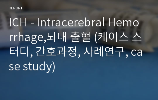 ICH - Intracerebral Hemorrhage,뇌내 출혈 (케이스 스터디, 간호과정, 사례연구, case study)