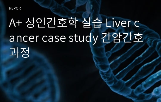 A+ 성인간호학 실습 Liver cancer case study 간암간호과정