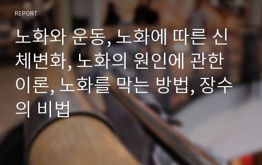 노화와 운동, 노화에 따른 신체변화, 노화의 원인에 관한 이론, 노화를 막는 방법, 장수의 비법