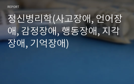 정신병리학(사고장애, 언어장애, 감정장애, 행동장애, 지각장애, 기억장애)