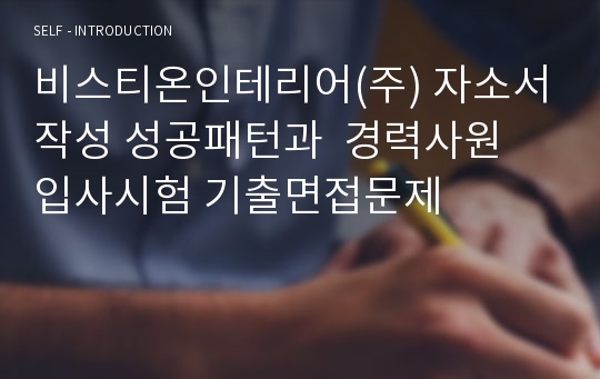 비스티온인테리어(주) 자소서작성 성공패턴과  경력사원 입사시험 기출면접문제