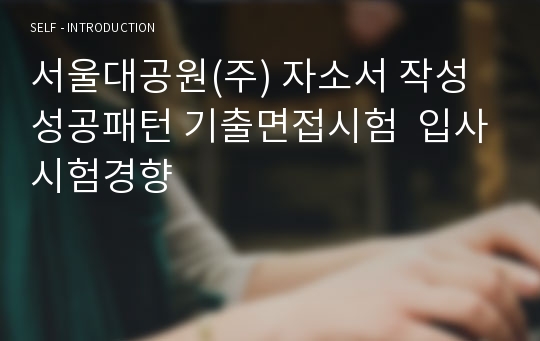 서울대공원(주) 자소서 작성 성공패턴 기출면접시험  입사시험경향