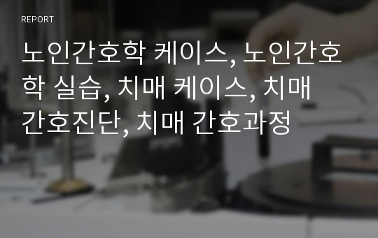 노인간호학 케이스, 노인간호학 실습, 치매 케이스, 치매 간호진단, 치매 간호과정