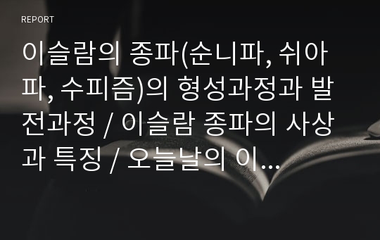 이슬람의 종파(순니파, 쉬아파, 수피즘)의 형성과정과 발전과정, 이슬람 종파의 사상과 특징, 오늘날의 이슬람 종파