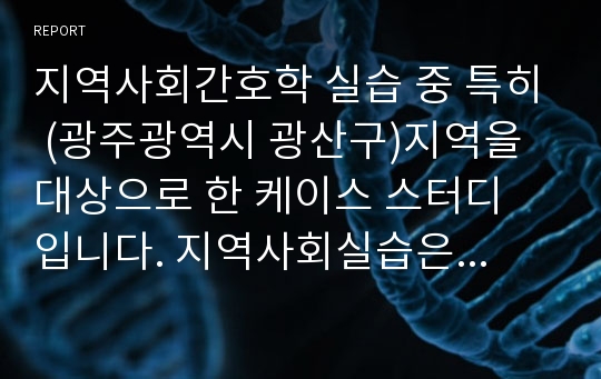 지역사회간호학 실습 중 특히 (광주광역시 광산구)지역을 대상으로 한 케이스 스터디 입니다. 지역사회실습은 컨퍼런스가 다른 케이스와 약간 달라 어려운점이 있는데 이 자료를 보고 참고하시길 바랍니다.