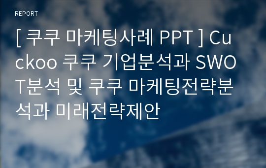 [ 쿠쿠 마케팅사례 PPT ] Cuckoo 쿠쿠 기업분석과 SWOT분석 및 쿠쿠 마케팅전략분석과 미래전략제안