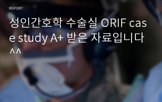 성인간호학 수술실 ORIF case study A+ 받은 자료입니다^^