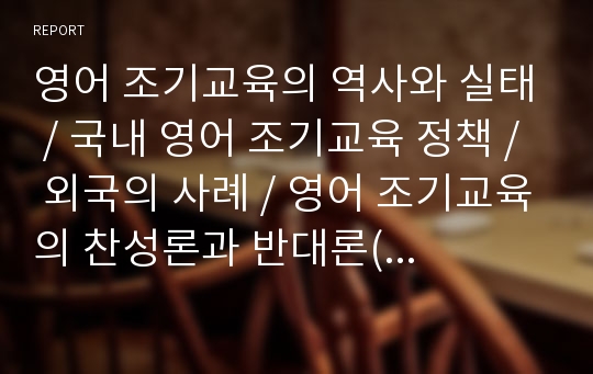 영어 조기교육의 역사와 실태, 국내 영어 조기교육 정책, 외국의 사례, 영어 조기교육의 찬성론과 반대론(언어학적,정서심리학적,신경생리학적,인지적측면)