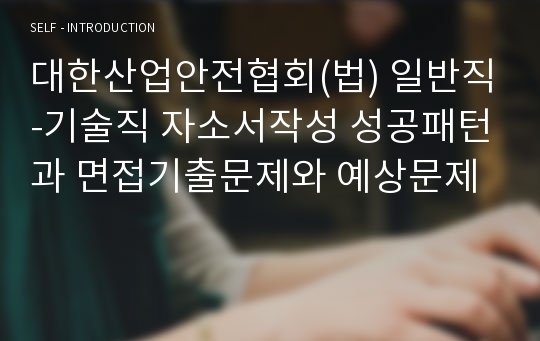 대한산업안전협회(법) 일반직-기술직 자소서작성 성공패턴과 면접기출문제와 예상문제