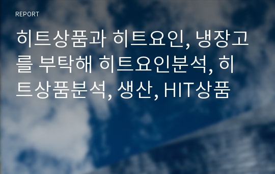 히트상품과 히트요인, 냉장고를 부탁해 히트요인분석, 히트상품분석, 생산, HIT상품