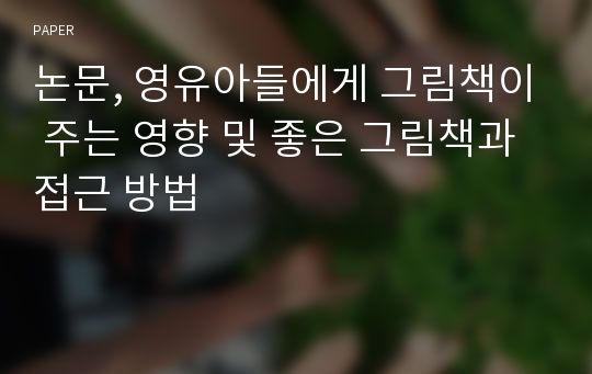 논문, 영유아들에게 그림책이 주는 영향 및 좋은 그림책과 접근 방법