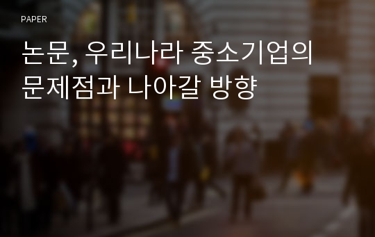 논문, 우리나라 중소기업의 문제점과 나아갈 방향