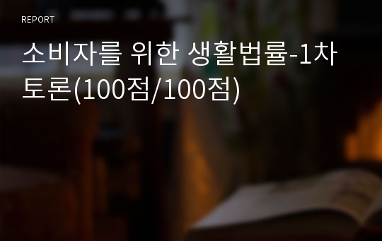 소비자를 위한 생활법률-1차 토론(100점/100점)