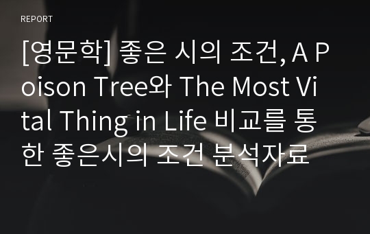 [영문학] 좋은 시의 조건, A Poison Tree와 The Most Vital Thing in Life 비교를 통한 좋은시의 조건 분석자료