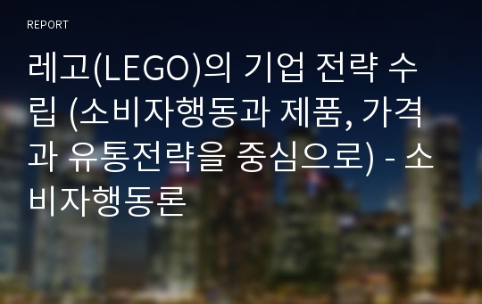 레고(LEGO)의 기업 전략 수립 (소비자행동과 제품, 가격과 유통전략을 중심으로) - 소비자행동론