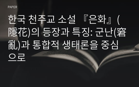한국 천주교 소설 『은화』(隱花)의 등장과 특징: 군난(窘亂)과 통합적 생태론을 중심으로