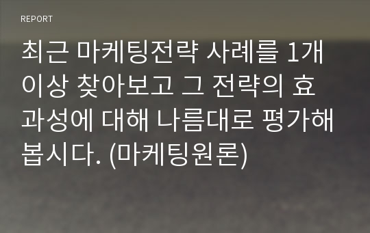 최근 마케팅전략 사례를 1개 이상 찾아보고 그 전략의 효과성에 대해 나름대로 평가해봅시다. (마케팅원론)