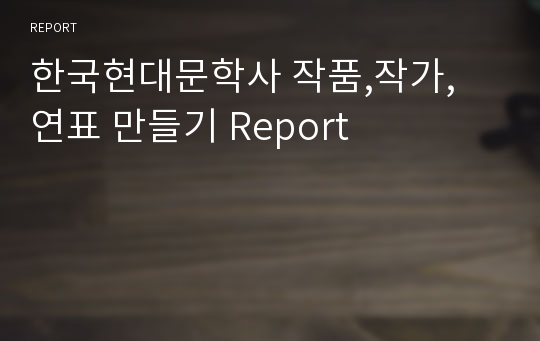 한국현대문학사 작품,작가, 연표 만들기 Report