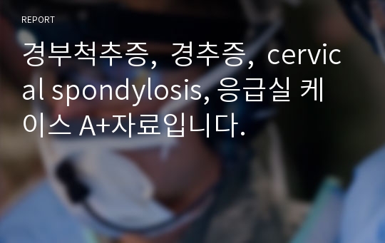 경부척추증,  경추증,  cervical spondylosis, 응급실 케이스 A+자료입니다.