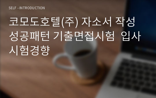 코모도호텔(주) 자소서 작성 성공패턴 기출면접시험  입사시험경향