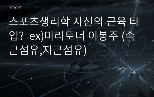 스포츠생리학 자신의 근육 타입?  ex)마라토너 이봉주 (속근섬유,지근섬유)