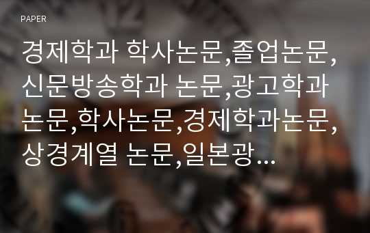 경제학과 학사논문,졸업논문,신문방송학과 논문,광고학과 논문,학사논문,경제학과논문,상경계열 논문,일본광고시장,아베노믹스