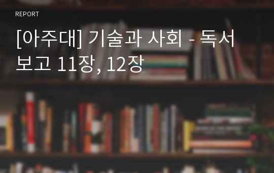 [아주대] 기술과 사회 - 독서보고 11장, 12장