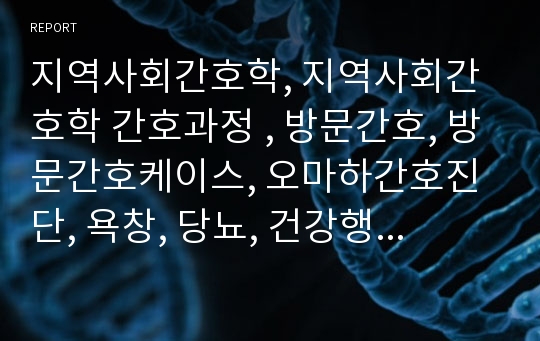 지역사회간호학, 지역사회간호학 간호과정 , 방문간호, 방문간호케이스, 오마하간호진단, 욕창, 당뇨, 건강행위, 보건소