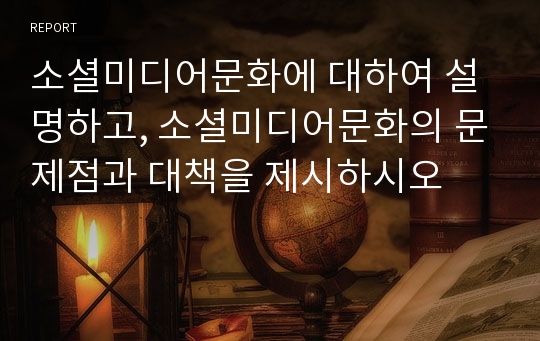 소셜미디어문화에 대하여 설명하고, 소셜미디어문화의 문제점과 대책을 제시하시오