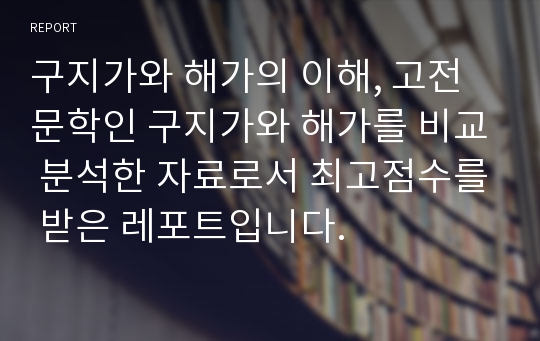 구지가와 해가의 이해, 고전문학인 구지가와 해가를 비교 분석한 자료로서 최고점수를 받은 레포트입니다.