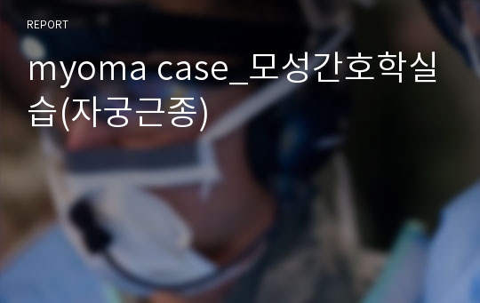 myoma case_모성간호학실습(자궁근종)