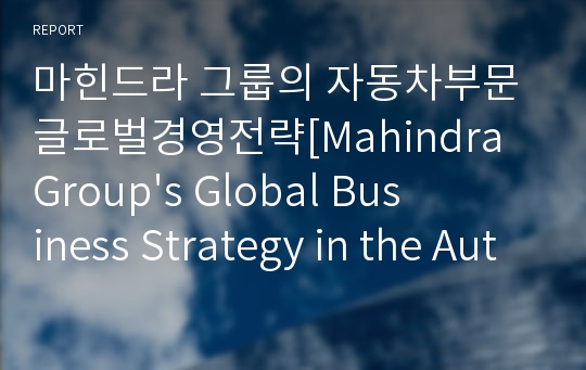 마힌드라 그룹의 자동차부문 글로벌경영전략[Mahindra Group&#039;s Global Business Strategy in the Automotive Sector]