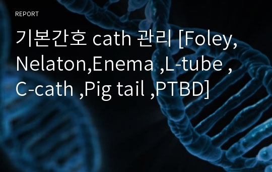 기본간호 cath 관리 [Foley, Nelaton,Enema ,L-tube ,C-cath ,Pig tail ,PTBD]