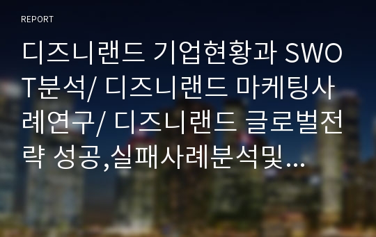 디즈니랜드 기업현황과 SWOT분석/ 디즈니랜드 마케팅사례연구/ 디즈니랜드 글로벌전략 성공,실패사례분석및 향후시사점