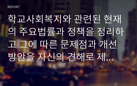 학교사회복지와 관련된 현재의 주요법률과 정책을 정리하고 그에 따른 문제점과 개선방안을 자신의 견해로 제시하시오