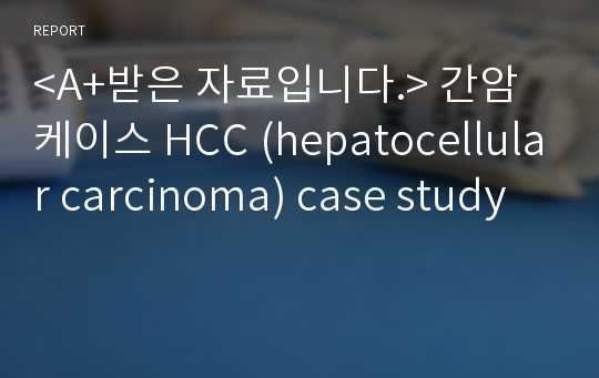 &lt;A+받은 자료입니다.&gt; 간암 케이스 HCC (hepatocellular carcinoma) case study
